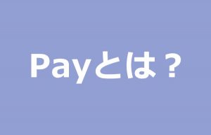 超初心者でもわかる「Payとは」?安全なの?どこで使えるの?気になる~