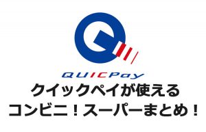 クイックペイが使えるコンビニとスーパーマーケットまとめ!