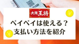 大阪王将でペイペイは使える？利用可能な電子マネーはどれ？
